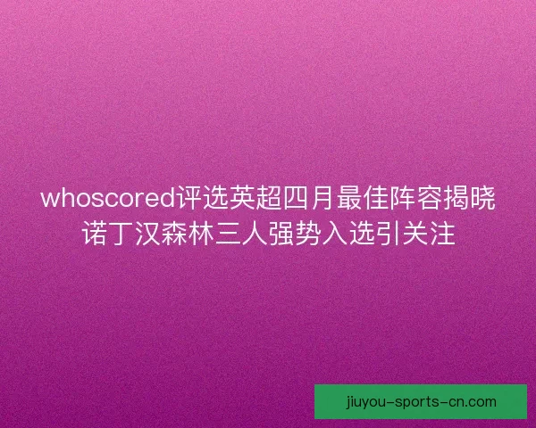 whoscored评选英超四月最佳阵容揭晓诺丁汉森林三人强势入选引关注