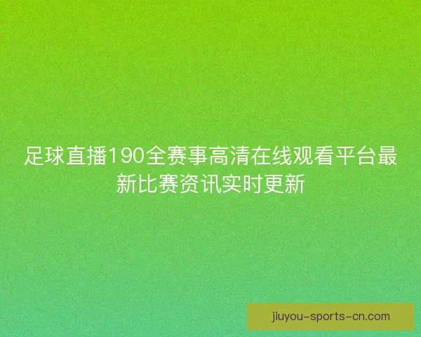 足球直播190全赛事高清在线观看平台最新比赛资讯实时更新