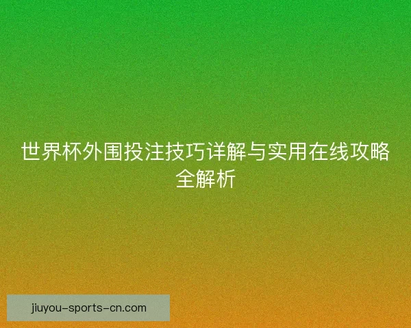 世界杯外围投注技巧详解与实用在线攻略全解析